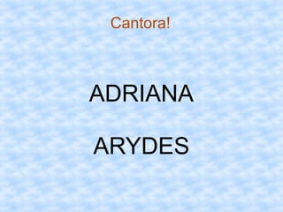 Cantora!
ADRIANA
ARYDES
 