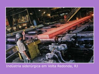  metalúrgicas, que fabricam o alumínio.Indústria siderúrgica em Volta Redonda, RJ 