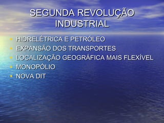SEGUNDA REVOLUÇÃO
           INDUSTRIAL
•   HIDRELÉTRICA E PETRÓLEO
•   EXPANSÃO DOS TRANSPORTES
•   LOCALIZAÇÃO GEOGRÁFICA MAIS FLEXÍVEL
•   MONOPÓLIO
•   NOVA DIT
 
