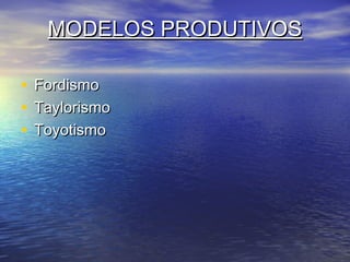 MODELOS PRODUTIVOS

•   Fordismo
•   Taylorismo
•   Toyotismo
 