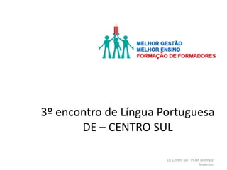 3º encontro de Língua Portuguesa
DE – CENTRO SUL
DE Centro Sul - PCNP Jeanny e
Anderson
 