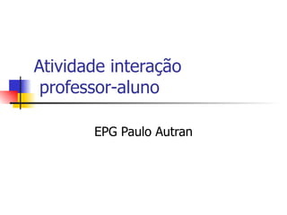 Atividade interação  professor-aluno EPG Paulo Autran 