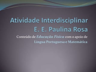 Atividade InterdisciplinarE. E. Paulina Rosa Conteúdo de Educação Física com o apoio de Língua Portuguesa e Matemática 
