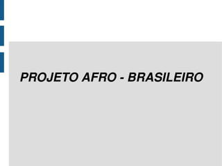 PROJETO AFRO - BRASILEIRO 