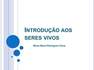 INTRODUÇÃO AOS 
SERES VIVOS 
Marta Maria Rodrigues Viana 
 