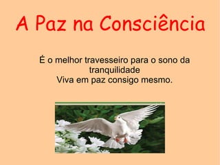 A Paz na Consciência É o melhor travesseiro para o sono da tranquilidade Viva em paz consigo mesmo. 