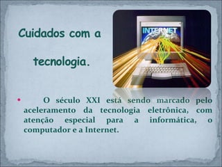 O século XXI está sendo marcado pelo aceleramento da tecnologia eletrônica, com atenção especial para a informática, o computador e a Internet.  