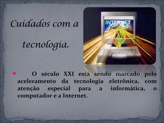  O século XXI está sendo marcado pelo
aceleramento da tecnologia eletrônica, com
atenção especial para a informática, o
computador e a Internet.
 