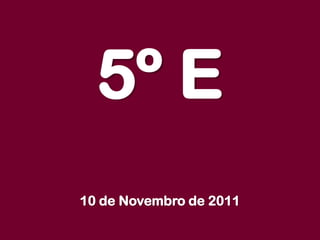 5º E
10 de Novembro de 2011
 