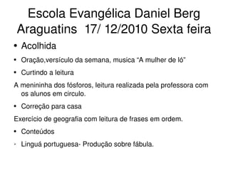 Escola Evangélica Daniel Berg Araguatins  17/ 12/2010 Sexta feira ,[object Object],[object Object],[object Object],[object Object],[object Object],[object Object],[object Object],[object Object]