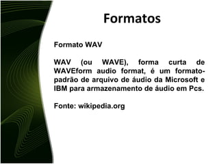 Formatos Para efeitos de testes foram gerados três arquivos de áudio com o mesmo conteúdo: Formato WAV: tamanho 42 MB Formato OGG: tamanho 4,3 MB Formato MP3: tamanho 4,2 MB 