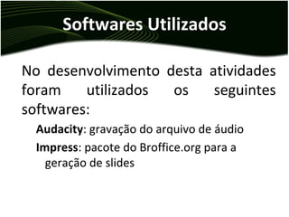 Softwares Utilizados No desenvolvimento desta atividades foram utilizados os seguintes softwares: Audacity : gravação do arquivo de áudio 