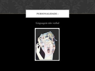 PERSONALIDADE :
Linguagem não verbal