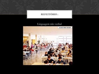 REFEITÓRIO :
Linguagem não verbal