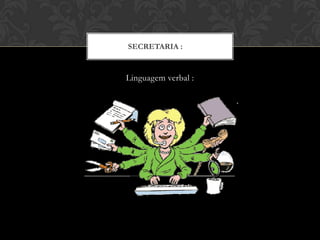 SECRETARIA :
Linguagem verbal :