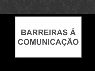 BARREIRAS Á
COMUNICAÇÃO
