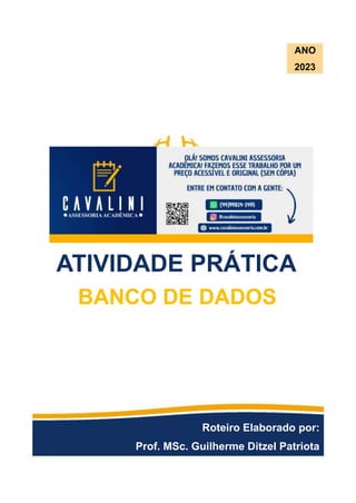 ANO
023
2
ATIVIDADE PRÁTICA
BANCO DE DADOS
Roteiro Elaborado por:
Prof. MSc. Guilherme Ditzel Patriota
 