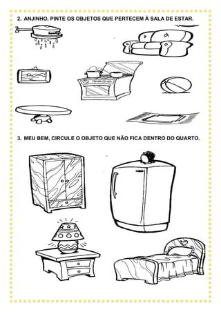 2. ANJINHO, PINTE OS OBJETOS QUE PERTECEM Á SALA DE ESTAR.
3. MEU BEM, CIRCULE O OBJETO QUE NÃO FICA DENTRO DO QUARTO.
 
