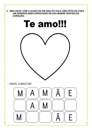 3. MEU ANJO, COM A AJUDA DE UM ADULTO COLE UMA FOTO OU FAÇA
UM DESENHO BEM CAPRICHADO DE SUA MAMÃE DENTRO DO
CORAÇÃO.
 