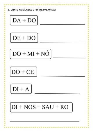 8. JUNTE AS SÍLABAS E FORME PALAVRAS:
DA + DO
DE + DO
DO + MI + NÓ
DO + CE
DI + A
DI + NOS + SAU + RO
 