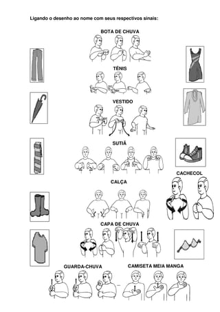 Ligando o desenho ao nome com seus respectivos sinais:

                             BOTA DE CHUVA




                                   TÊNIS




                                  VESTIDO




                                  SUTIÃ




                                                           CACHECOL
                                  CALÇA




                             CAPA DE CHUVA




              GUARDA-CHUVA                 CAMISETA MEIA MANGA
 
