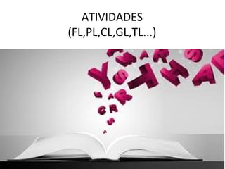 ATIVIDADES
(FL,PL,CL,GL,TL...)
 