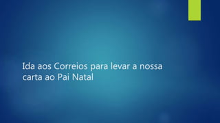 Ida aos Correios para levar a nossa
carta ao Pai Natal
 