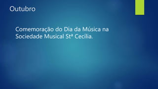 Outubro
Comemoração do Dia da Música na
Sociedade Musical Stª Cecília.
 