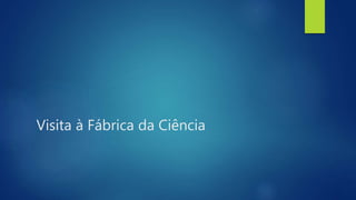 Visita à Fábrica da Ciência
 