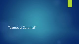 “Vamos à Caruma!”
 