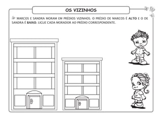 os vizinhos
marcos e sandra moram em prédios vizinhos. O prédio de marcos é alto e o de
sandra é baixo. ligue cada morador ao prédio correspondente.
 