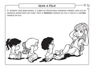olha a fila!
durante uma brincadeira, a turma da professora fernanda formou uma fila de
crianças assentadas no chão. pinte a primeira criança da fila e circule a última
criança da fila.
 