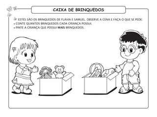 caixa de brinquedos
estes são os brinquedos de flávia e samuel. observe a cena e faça o que se pede:
• conte quantos brinquedos cada criança possui.
• pinte a criança que possui mais brinquedos.
 