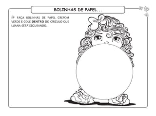 bolinhas de papel...
faça bolinhas de papel crepom
verde e cole dentro do círculo que
luana está segurando.
 