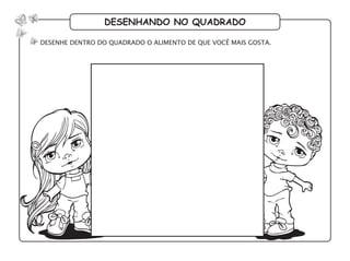desenhando no quadrado
desenhe dentro do quadrado o alimento de que você mais gosta.
 