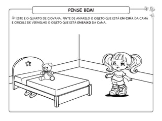 pense bem!
este é o quarto de giovana. pinte de amarelo o objeto que está em cima da cama
e circule de vermelho o objeto que está embaixo da cama.
 