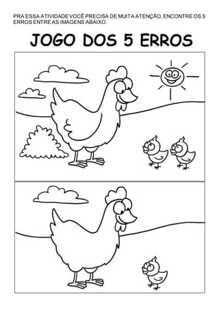 PRA ESSA ATIVIDADEVOCÊ PRECISA DE MUITA ATENÇÃO,ENCONTRE OS 5
ERROS ENTRE AS IMAGENS ABAIXO.
 