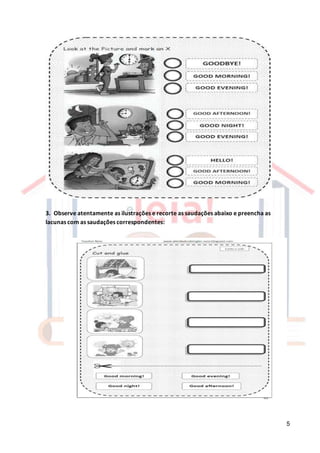 5
3. Observe atentamente as ilustrações e recorte as saudações abaixo e preencha as
lacunas com as saudações correspondentes:
 