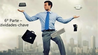 6º Parte –
Atividades-chave
 