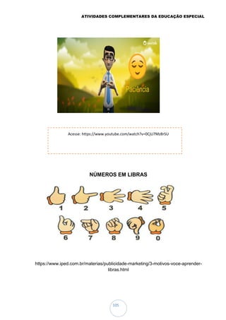 ATIVIDADES COMPLEMENTARES DA EDUCAÇÃO ESPECIAL
105
Acesse: https://www.youtube.com/watch?v=0CjU7Mz8rSU
NÚMEROS EM LIBRAS
https://www.iped.com.br/materias/publicidade-marketing/3-motivos-voce-aprender-
libras.html
 