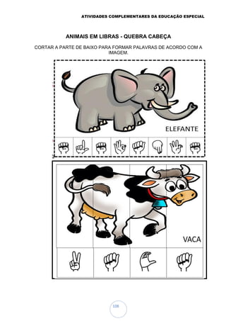 ATIVIDADES COMPLEMENTARES DA EDUCAÇÃO ESPECIAL
108
ANIMAIS EM LIBRAS - QUEBRA CABEÇA
CORTAR A PARTE DE BAIXO PARA FORMAR PALAVRAS DE ACORDO COM A
IMAGEM.
 