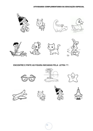ATIVIDADES COMPLEMENTARES DA EDUCAÇÃO ESPECIAL
41
ENCONTRE E PINTE AS FIGURA INICIADAS PELA LETRA “I”:
 