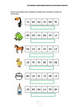 ATIVIDADES COMPLEMENTARES DA EDUCAÇÃO ESPECIAL
42
PINTE AS SÍLABAS QUE FORMAM O NOME DAS FIGURAS E COPIE AS
PALAVRAS:
 