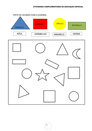 ATIVIDADES COMPLEMENTARES DA EDUCAÇÃO ESPECIAL
48
PINTE DE ACORDO COM A LEGENDA.
VERDE
RETÃNGULO
AMARELO
CÍRCULO
AZUL
TRIÃNGULO
VERMELHO
QUADRADO
 