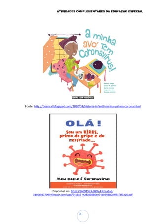 ATIVIDADES COMPLEMENTARES DA EDUCAÇÃO ESPECIAL
56
Fonte: http://dessiral.blogspot.com/2020/03/historia-infantil-minha-vo-tem-corona.html
Disponível em: https://660919d3-b85b-43c3-a3ad-
3de6a9d37099.filesusr.com/ugd/64c685_90d309886ee74ee598b0a4f81f3f3a26.pdf
 
