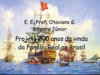 Projeto 200 anos da vinda da Família Real ao Brasil E. E. Prof. Otaviano G. Silveira Júnior   
