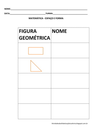 NOME:_______________________________________________________________________

DATA:_________________________________TURMA:________________________________

                      MATEMÁTICA - ESPAÇO E FORMA




             FIGURA     NOME
             GEOMÉTRICA




                                           Atividadesdealfabetizaçãoluzdivina.blogspot.com.br
 