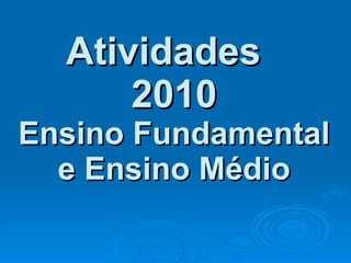 Atividades  2010 Ensino Fundamental e Ensino Médio 
