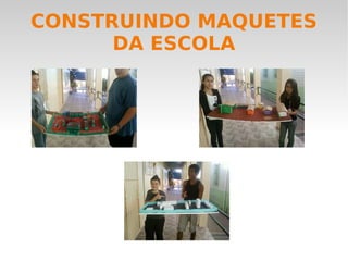CONSTRUINDO MAQUETES DA ESCOLA 