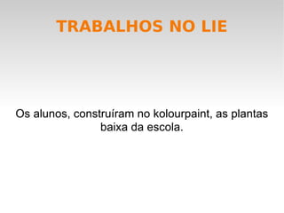 TRABALHOS NO LIE Os alunos, construíram no kolourpaint, as plantas baixa da escola. 